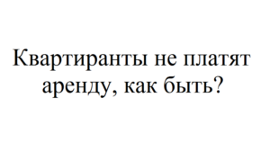 Арендатор не платит за квартиру и не хочет съезжать