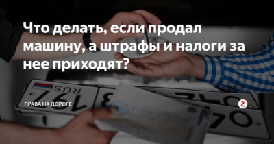 Автомобиль продан а налоги приходят что делать?