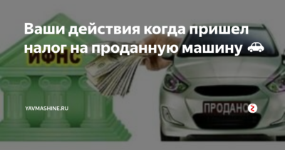 Автомобиль продан а налоги приходят что делать?