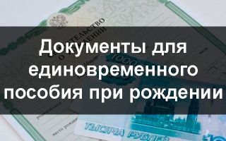 Единовременное пособие при рождении ребенка: документы для получения