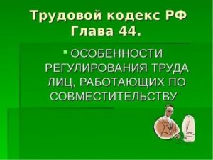 Глава 44 (ТК РФ). Особенности регулирования труда лиц, работающих по совместительству (статьи 282-288)