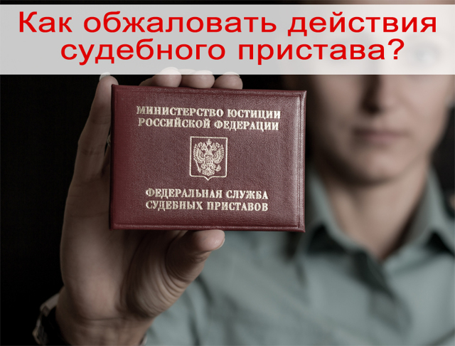 Как обжаловать действия судебного пристава &mdash; подача заявления