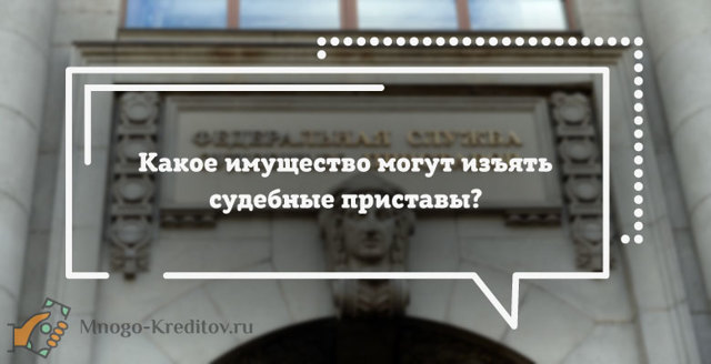 Какое имущество могут арестовать судебные приставы за неуплату кредита