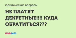 Куда Обратиться Если Работодатель не Выплачивает Декретные
