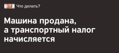 Машина утилизирована а налог приходит что делать?