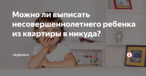 Могут ли выписать из служебной квартиры малолетних детей в никуда
