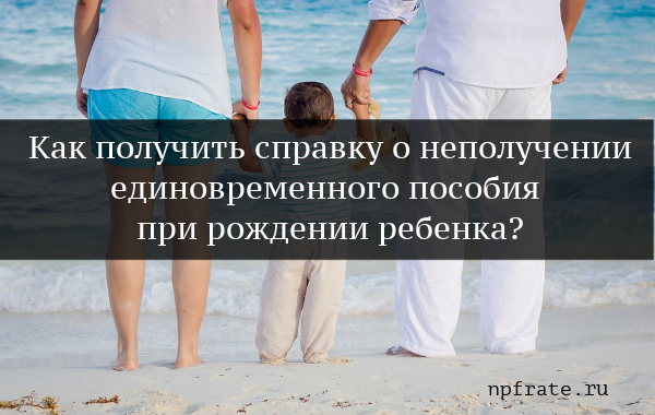 Образец справки о том что не получал единовременное пособие на ребенка