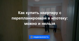 Перепланировка квартиры покупка в ипотеку