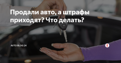 После продажи автомобиля приходят штрафы что делать?
