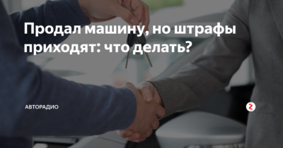 После продажи автомобиля приходят штрафы что делать?