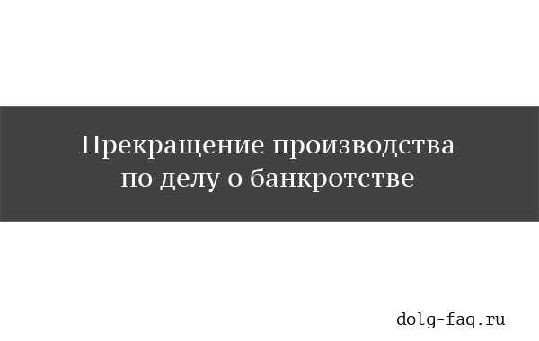Прекращение производства по делу о банкротстве: последствия и нюансы