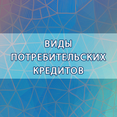 Виды и особенности потребительских кредитов: что стоит знать заемщику