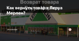Возврат товаров в леруа мерлен 100 дней условия до скольки часов