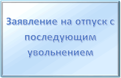 Заявдение на отпуск с последующим увольнением по собственному желанию