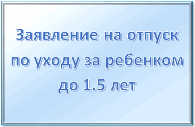 Заявление на отпуск по уходу за ребенком &mdash; заявление и выплаты, образец