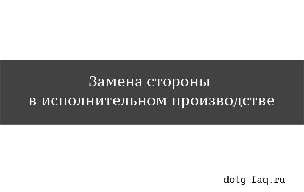 Замена стороны в исполнительном производстве &mdash; порядок и особенности